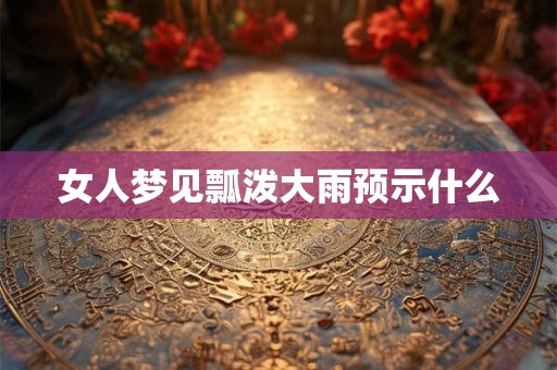 女人梦见瓢泼大雨预示什么