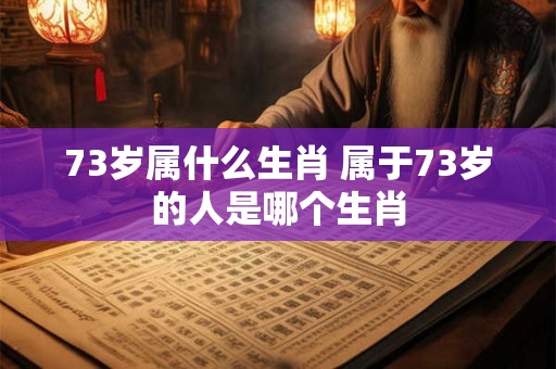 73岁属什么生肖 属于73岁的人是哪个生肖
