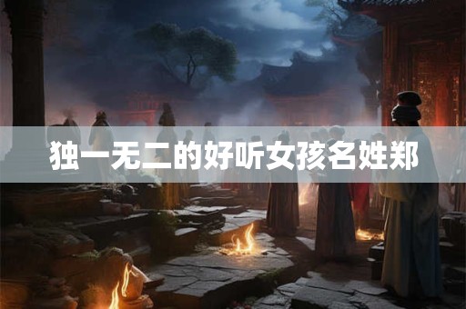 独一无二的好听女孩名姓郑