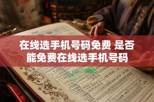 在线选手机号码免费 是否能免费在线选手机号码