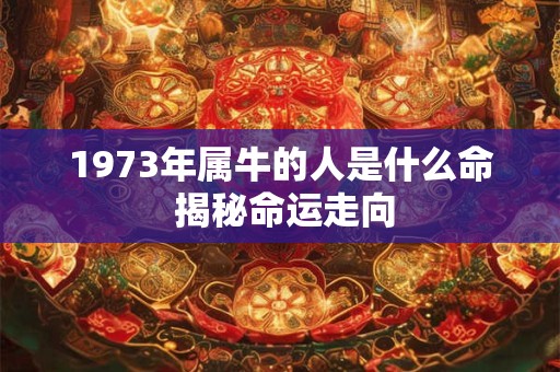 1973年属牛的人是什么命 揭秘命运走向