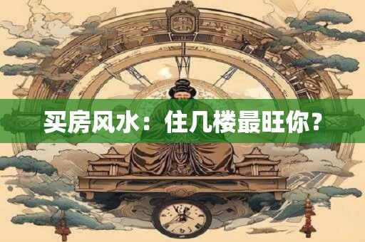 买房风水：住几楼最旺你？