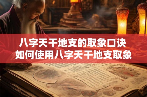 八字天干地支的取象口诀 如何使用八字天干地支取象 八字天干地支的取象口诀 如何使用八字天干地支取象