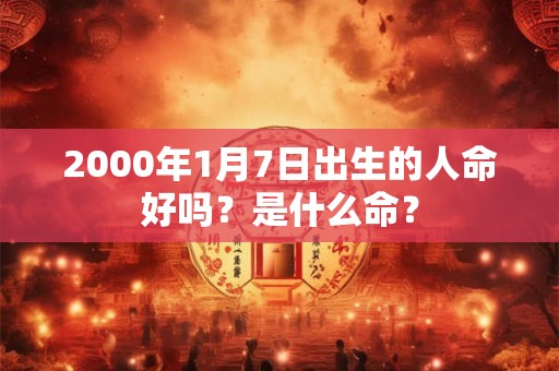 2000年1月7日出生的人命好吗？是什么命？