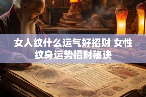 详细阅读:女人纹什么运气好招财 女性纹身运势招财秘诀 女人纹什么运气好招财 女性纹身运势招财秘诀