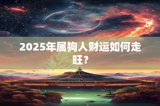 2025年属狗人财运如何走旺？