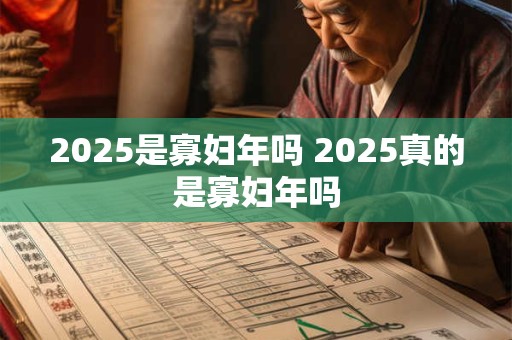 2025是寡妇年吗 2025真的是寡妇年吗