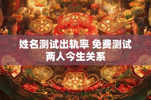 姓名测试出轨率 免费测试两人今生关系