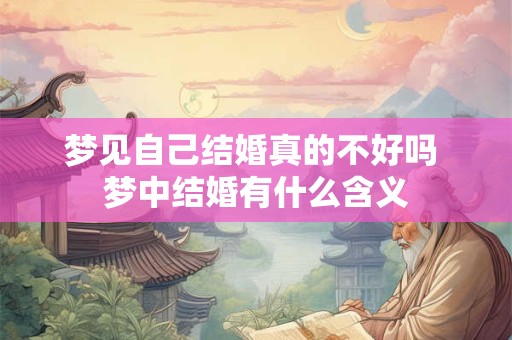 梦见自己结婚真的不好吗 梦中结婚有什么含义