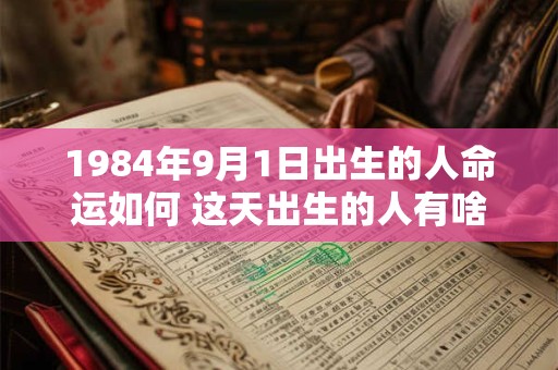 1984年9月1日出生的人命运如何 这天出生的人有啥特点