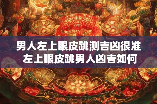 男人左上眼皮跳测吉凶很准 左上眼皮跳男人凶吉如何测