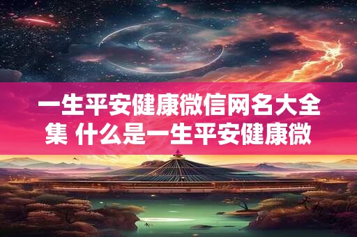 一生平安健康微信网名大全集 什么是一生平安健康微信网名大全