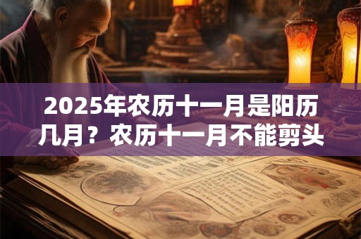 2025年农历十一月是阳历几月？农历十一月不能剪头发？