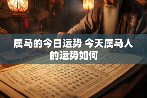 属马的今日运势 今天属马人的运势如何