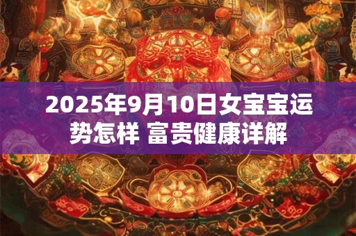 2025年9月10日女宝宝运势怎样 富贵健康详解