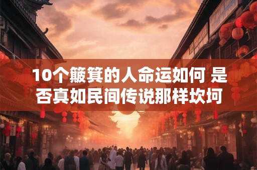10个簸箕的人命运如何 是否真如民间传说那样坎坷