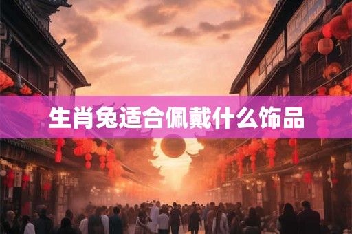 生肖兔适合佩戴什么饰品