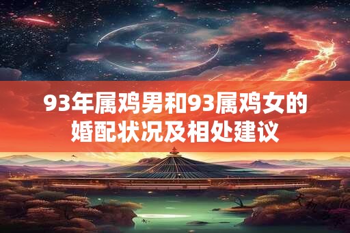 93年属鸡男和93属鸡女的婚配状况及相处建议
