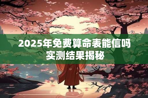 2025年免费算命表能信吗 实测结果揭秘