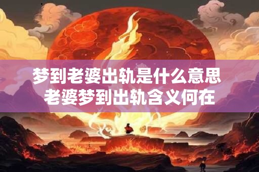 梦到老婆出轨是什么意思 老婆梦到出轨含义何在
