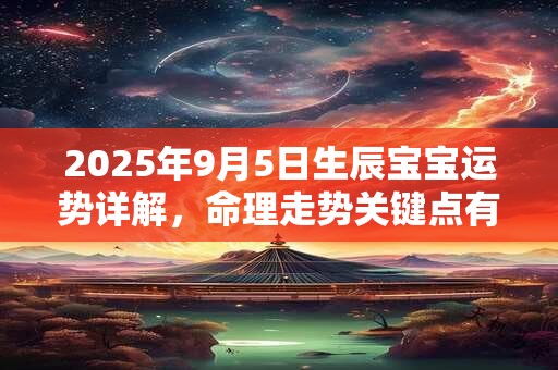 2026年9月5日生辰宝宝运势详解，命理走势关键点有哪些
