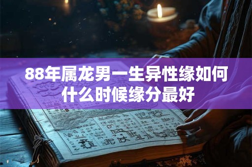 88年属龙男一生异性缘如何 什么时候缘分最好