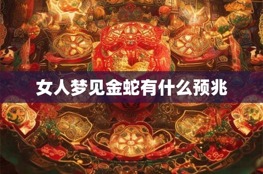 女人梦见金蛇有什么预兆