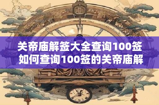 关帝庙解签大全查询100签 如何查询100签的关帝庙解签大全