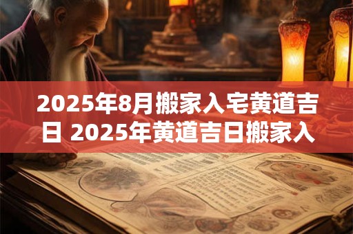 2026年8月搬家入宅黄道吉日 2026年黄道吉日搬家入宅 2026年8月搬家入宅黄道吉日 2026年黄道吉日搬家入宅