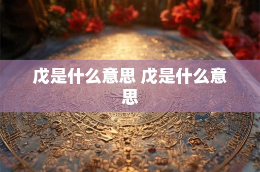 戊是什么意思 戊是什么意思