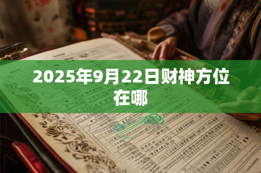 2025年9月22日财神方位在哪 2025年9月22日财神方位在哪