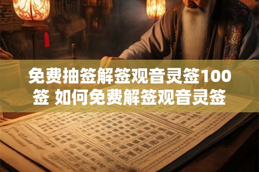 免费抽签解签观音灵签100签 如何免费解签观音灵签100次