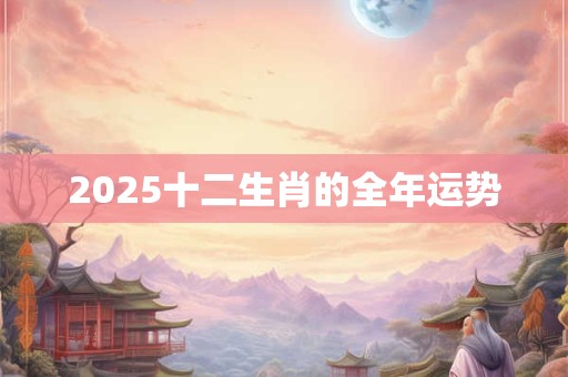 2025十二生肖的全年运势