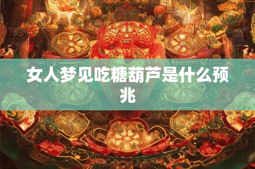 女人梦见吃糖葫芦是什么预兆