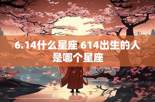 6.14什么星座 614出生的人是哪个星座