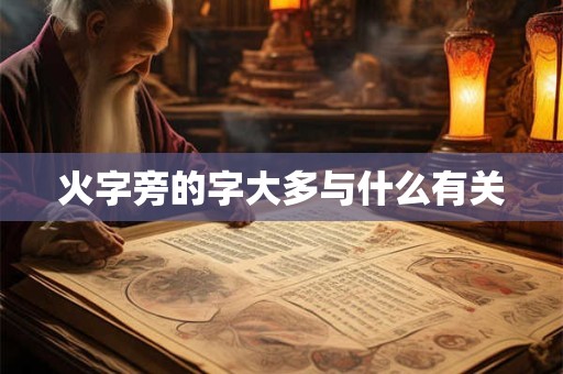 火字旁的字大多与什么有关 火字旁的字大多与什么有关