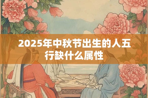 2025年中秋节出生的人五行缺什么属性