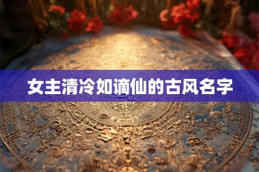 女主清冷如谪仙的古风名字