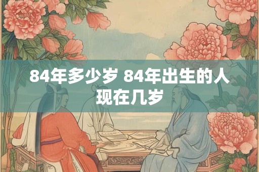 84年多少岁 84年出生的人现在几岁