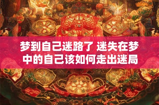 梦到自己迷路了 迷失在梦中的自己该如何走出迷局