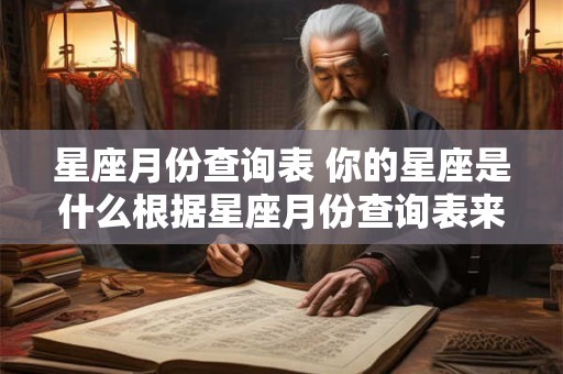 星座月份查询表 你的星座是什么根据星座月份查询表来查询