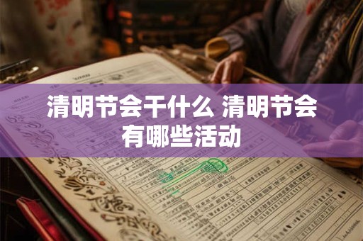 清明节会干什么 清明节会有哪些活动