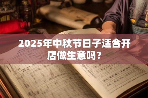 2025年中秋节日子适合开店做生意吗？