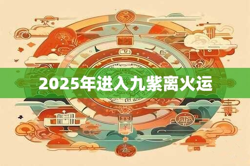 2025年进入九紫离火运