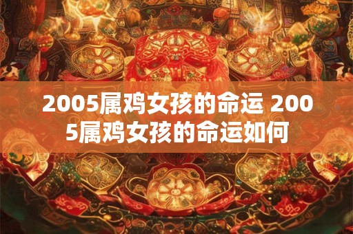 2005属鸡女孩的命运 2005属鸡女孩的命运如何