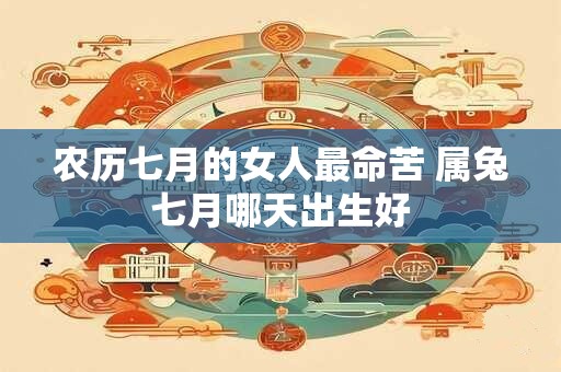 农历七月的女人最命苦 属兔七月哪天出生好