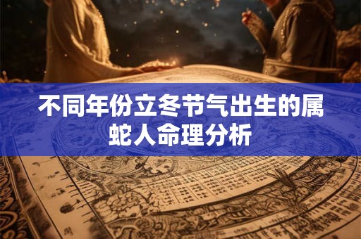 不同年份立冬节气出生的属蛇人命理分析
