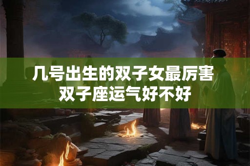 几号出生的双子女最厉害 双子座运气好不好