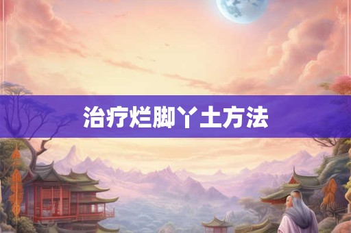 治疗烂脚丫土方法 治疗烂脚丫土方法