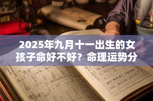 2025年九月十一出生的女孩子命好不好？命理运势分析